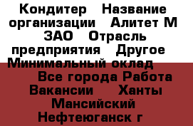 Кондитер › Название организации ­ Алитет-М, ЗАО › Отрасль предприятия ­ Другое › Минимальный оклад ­ 35 000 - Все города Работа » Вакансии   . Ханты-Мансийский,Нефтеюганск г.